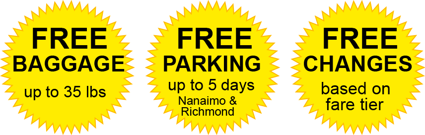Free Baggage up to 35 lbs. Free parking up to 5 days in Nanaimo and Richmond. Free changes based on fare tier. Free Baggage up to 35 lbs. Free parking up to 5 days in Nanaimo and Richmond. Free changes based on fare tier.